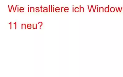 Wie installiere ich Windows 11 neu?