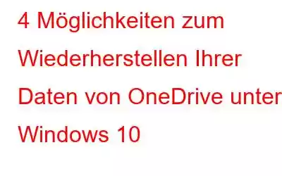 4 Möglichkeiten zum Wiederherstellen Ihrer Daten von OneDrive unter Windows 10