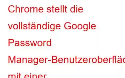 Chrome stellt die vollständige Google Password Manager-Benutzeroberfläche mit einer Desktop-Verknüpfung vor