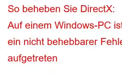 So beheben Sie DirectX: Auf einem Windows-PC ist ein nicht behebbarer Fehler aufgetreten