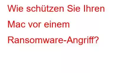 Wie schützen Sie Ihren Mac vor einem Ransomware-Angriff?