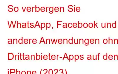 So verbergen Sie WhatsApp, Facebook und andere Anwendungen ohne Drittanbieter-Apps auf dem iPhone (2023)