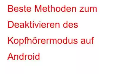 Beste Methoden zum Deaktivieren des Kopfhörermodus auf Android