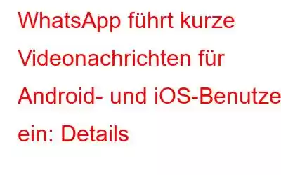 WhatsApp führt kurze Videonachrichten für Android- und iOS-Benutzer ein: Details