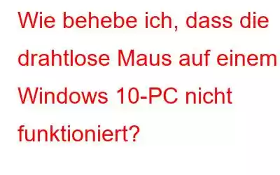 Wie behebe ich, dass die drahtlose Maus auf einem Windows 10-PC nicht funktioniert?