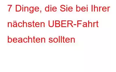 7 Dinge, die Sie bei Ihrer nächsten UBER-Fahrt beachten sollten