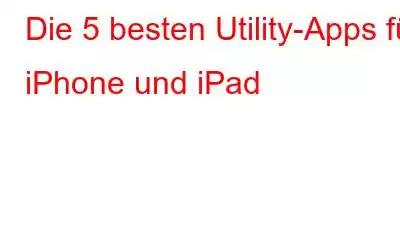 Die 5 besten Utility-Apps für iPhone und iPad