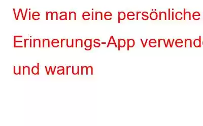 Wie man eine persönliche Erinnerungs-App verwendet und warum