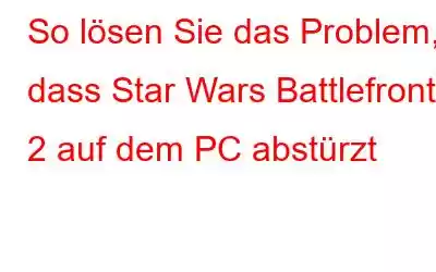 So lösen Sie das Problem, dass Star Wars Battlefront 2 auf dem PC abstürzt