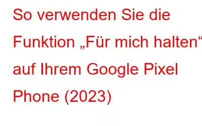 So verwenden Sie die Funktion „Für mich halten“ auf Ihrem Google Pixel Phone (2023)