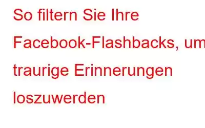 So filtern Sie Ihre Facebook-Flashbacks, um traurige Erinnerungen loszuwerden