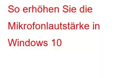 So erhöhen Sie die Mikrofonlautstärke in Windows 10