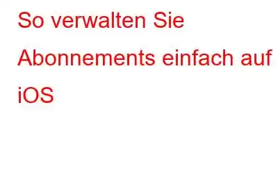 So verwalten Sie Abonnements einfach auf iOS