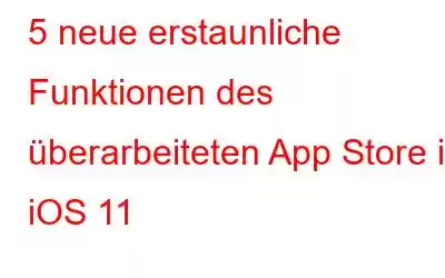 5 neue erstaunliche Funktionen des überarbeiteten App Store in iOS 11