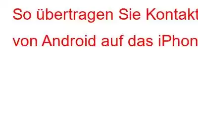 So übertragen Sie Kontakte von Android auf das iPhone