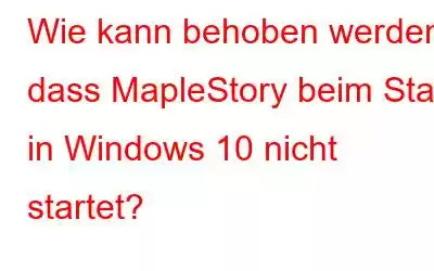 Wie kann behoben werden, dass MapleStory beim Start in Windows 10 nicht startet?