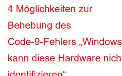 4 Möglichkeiten zur Behebung des Code-9-Fehlers „Windows kann diese Hardware nicht identifizieren“.