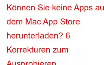 Können Sie keine Apps aus dem Mac App Store herunterladen? 6 Korrekturen zum Ausprobieren