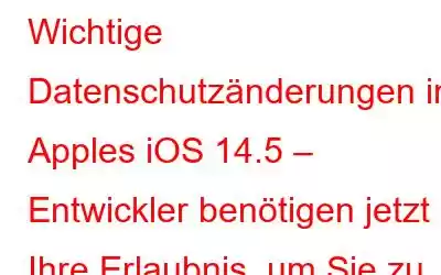 Wichtige Datenschutzänderungen in Apples iOS 14.5 – Entwickler benötigen jetzt Ihre Erlaubnis, um Sie zu verfolgen