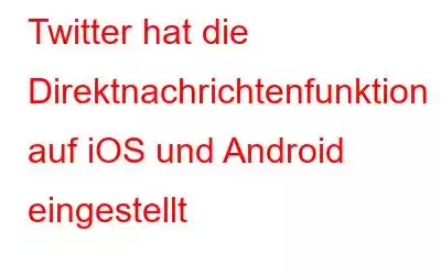 Twitter hat die Direktnachrichtenfunktion auf iOS und Android eingestellt