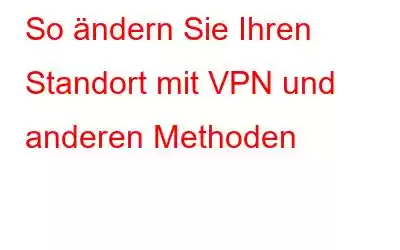 So ändern Sie Ihren Standort mit VPN und anderen Methoden