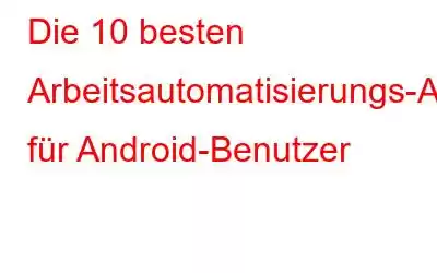 Die 10 besten Arbeitsautomatisierungs-Apps für Android-Benutzer