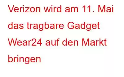 Verizon wird am 11. Mai das tragbare Gadget Wear24 auf den Markt bringen