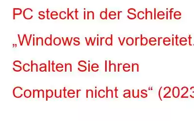 PC steckt in der Schleife „Windows wird vorbereitet.“ Schalten Sie Ihren Computer nicht aus“ (2023)