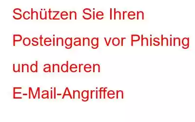 Schützen Sie Ihren Posteingang vor Phishing und anderen E-Mail-Angriffen