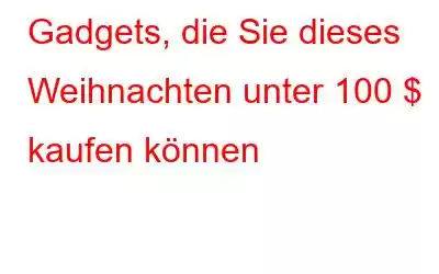 Gadgets, die Sie dieses Weihnachten unter 100 $ kaufen können