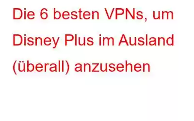 Die 6 besten VPNs, um Disney Plus im Ausland (überall) anzusehen