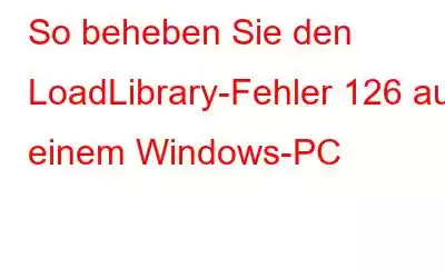 So beheben Sie den LoadLibrary-Fehler 126 auf einem Windows-PC