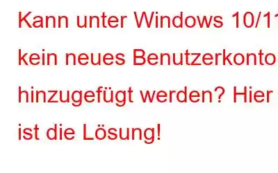 Kann unter Windows 10/11 kein neues Benutzerkonto hinzugefügt werden? Hier ist die Lösung!