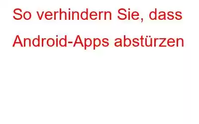 So verhindern Sie, dass Android-Apps abstürzen