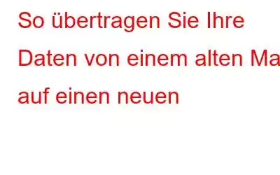 So übertragen Sie Ihre Daten von einem alten Mac auf einen neuen