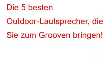 Die 5 besten Outdoor-Lautsprecher, die Sie zum Grooven bringen!