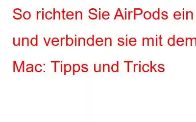 So richten Sie AirPods ein und verbinden sie mit dem Mac: Tipps und Tricks