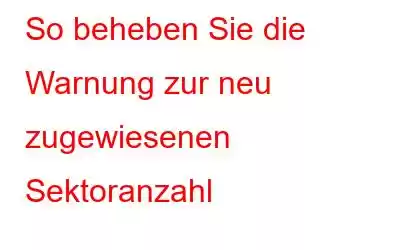 So beheben Sie die Warnung zur neu zugewiesenen Sektoranzahl