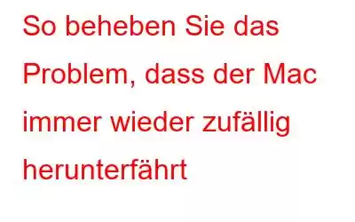 So beheben Sie das Problem, dass der Mac immer wieder zufällig herunterfährt