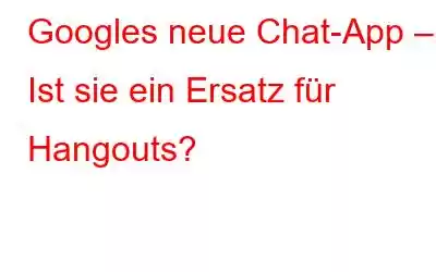 Googles neue Chat-App – Ist sie ein Ersatz für Hangouts?