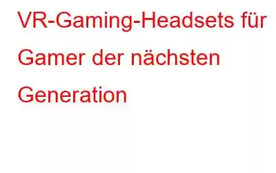 VR-Gaming-Headsets für Gamer der nächsten Generation