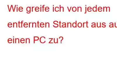 Wie greife ich von jedem entfernten Standort aus auf einen PC zu?