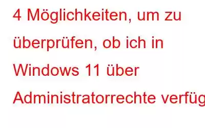 4 Möglichkeiten, um zu überprüfen, ob ich in Windows 11 über Administratorrechte verfüge