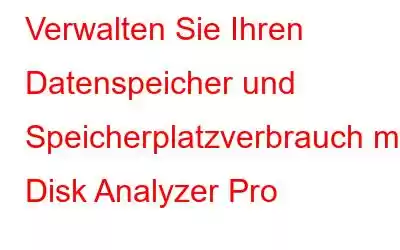 Verwalten Sie Ihren Datenspeicher und Speicherplatzverbrauch mit Disk Analyzer Pro