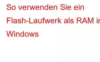 So verwenden Sie ein Flash-Laufwerk als RAM in Windows