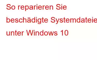 So reparieren Sie beschädigte Systemdateien unter Windows 10