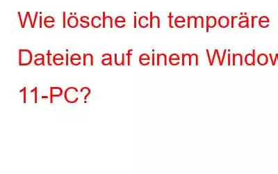 Wie lösche ich temporäre Dateien auf einem Windows 11-PC?