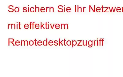 So sichern Sie Ihr Netzwerk mit effektivem Remotedesktopzugriff