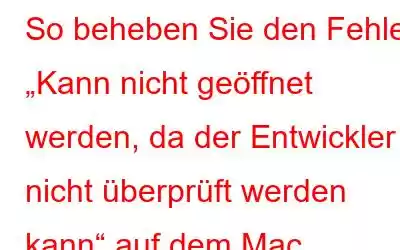 So beheben Sie den Fehler „Kann nicht geöffnet werden, da der Entwickler nicht überprüft werden kann“ auf dem Mac