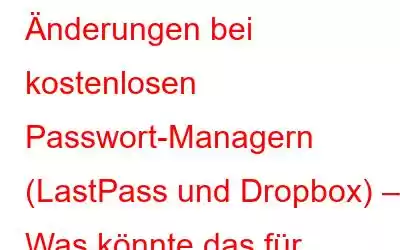 Änderungen bei kostenlosen Passwort-Managern (LastPass und Dropbox) – Was könnte das für Benutzer bedeuten?